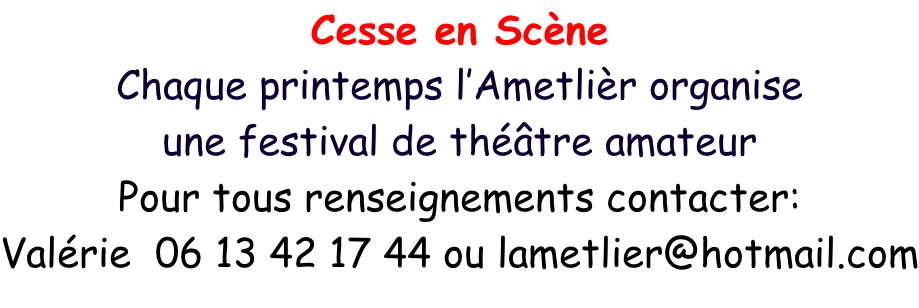 Cesse en Scène Chaque printemps l’Ametlièr organise une festival de théâtre amateur Pour tous renseignements contacter: Valérie  06 13 42 17 44 ou lametlier@hotmail.com